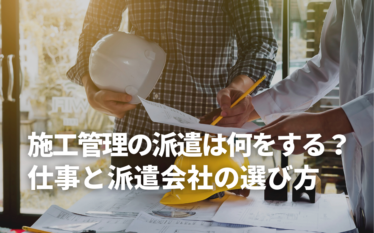 派遣での施工管理の仕事内容と派遣会社の選び方