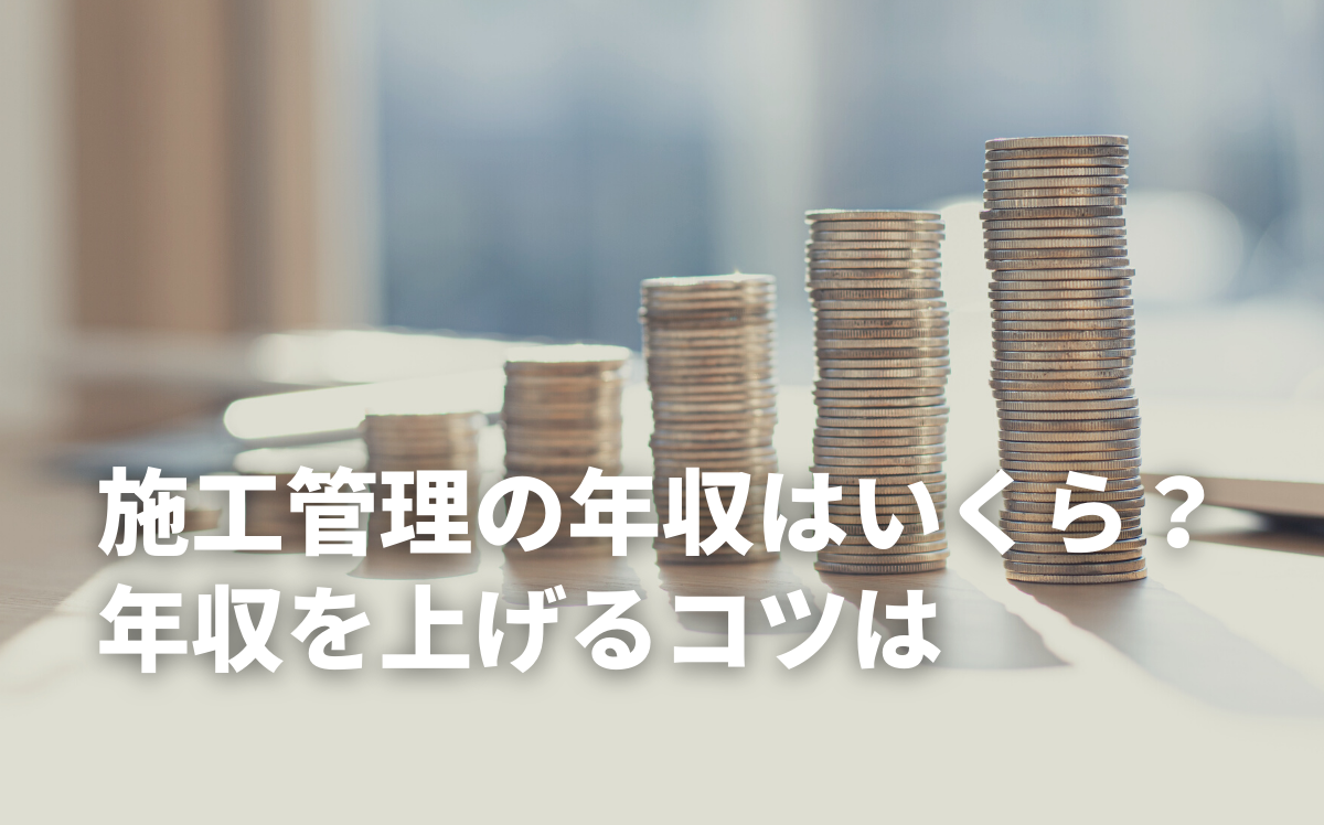 施工管理の年収と年収を上げるコツ