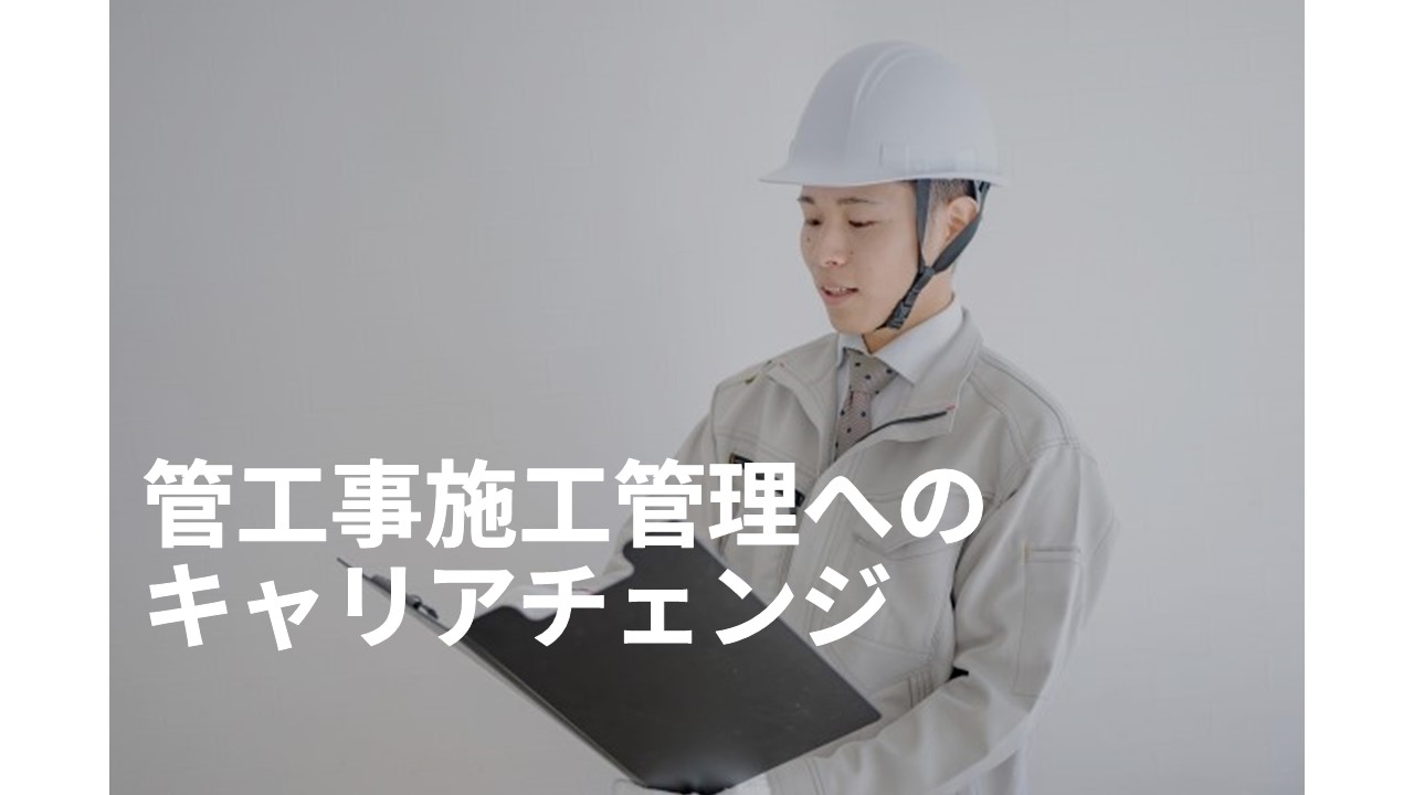 管工事施工管理へのキャリアチェンジ