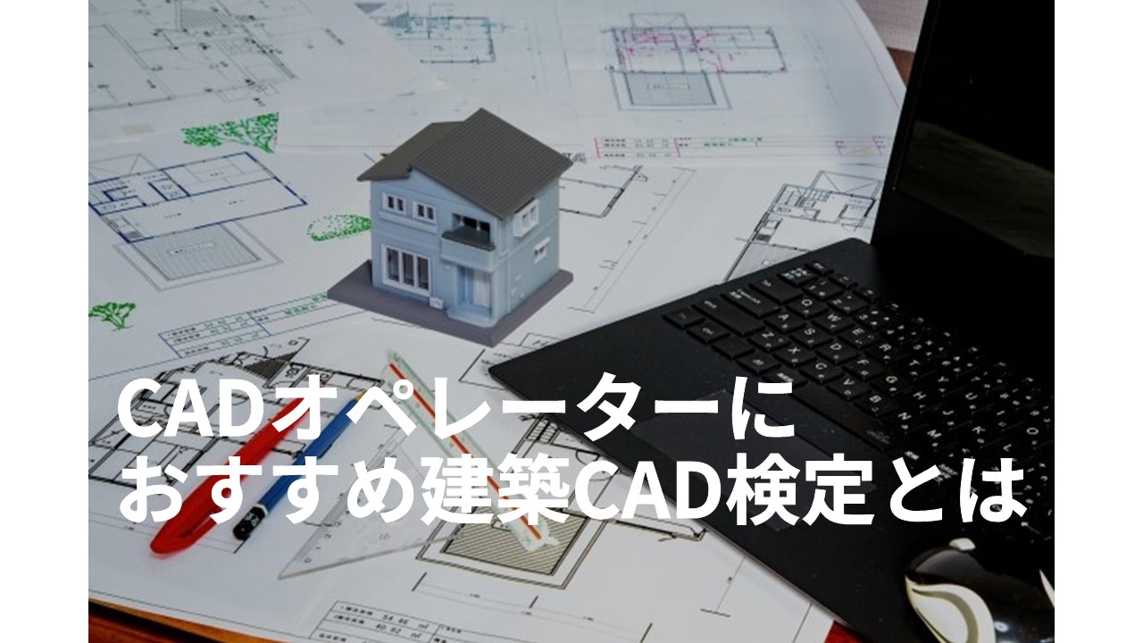 CADオペレーターにおすすめの建築CAD検定とは